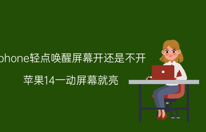 iphone轻点唤醒屏幕开还是不开 苹果14一动屏幕就亮？